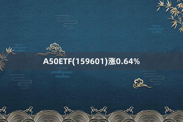 A50ETF(159601)涨0.64%